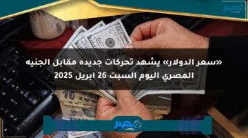 «سعر الدولار» يشهد تحركات جديدة مقابل الجنيه المصري اليوم السبت 26 أبريل 2025
